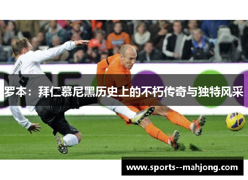 罗本：拜仁慕尼黑历史上的不朽传奇与独特风采