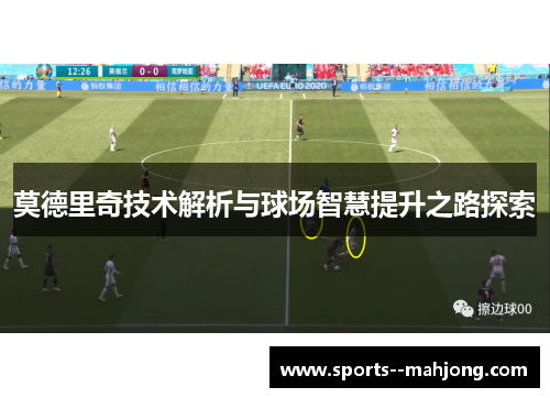 莫德里奇技术解析与球场智慧提升之路探索 莫德里奇技术解析与球场智慧提升之路探索