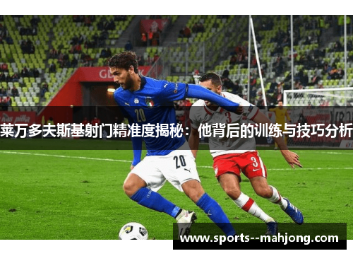 莱万多夫斯基射门精准度揭秘:他背后的训练与技巧分析 莱万多夫斯基射门精准度揭秘:他背后的训练与技巧分析