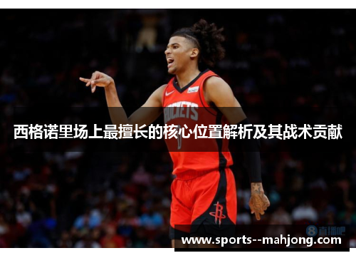 西格诺里场上最擅长的核心位置解析及其战术贡献 西格诺里场上最擅长的核心位置解析及其战术贡献