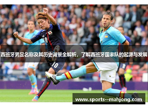 西班牙男足名称及其历史背景全解析，了解西班牙国家队的起源与发展