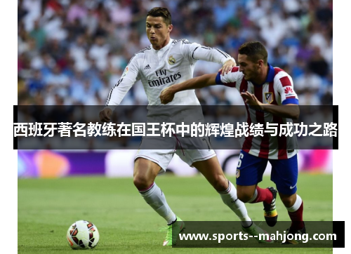 西班牙著名教练在国王杯中的辉煌战绩与成功之路