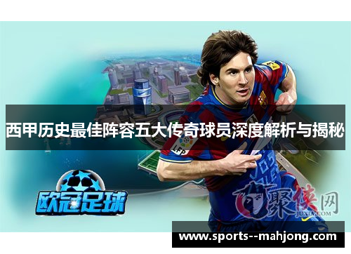 西甲历史最佳阵容五大传奇球员深度解析与揭秘 西甲历史最佳阵容五大传奇球员深度解析与揭秘