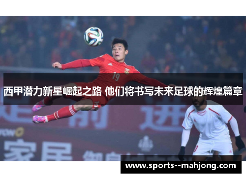 西甲潜力新星崛起之路 他们将书写未来足球的辉煌篇章