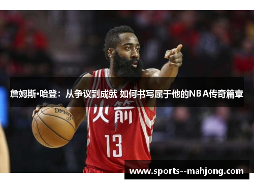 詹姆斯·哈登：从争议到成就 如何书写属于他的NBA传奇篇章
