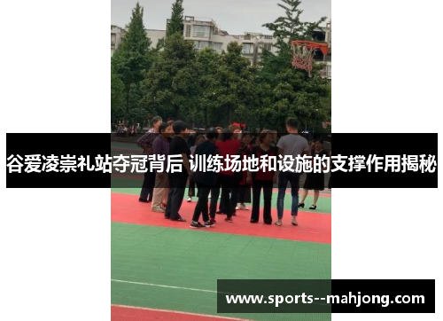 谷爱凌崇礼站夺冠背后 训练场地和设施的支撑作用揭秘