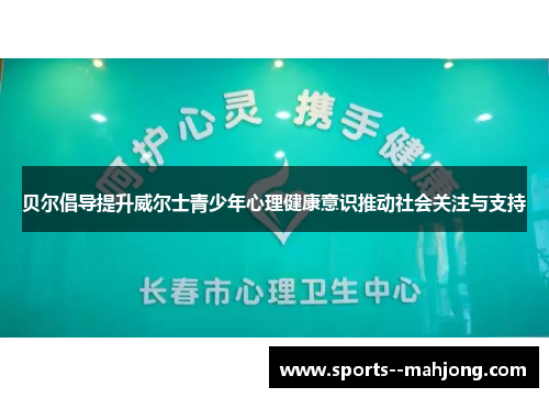贝尔倡导提升威尔士青少年心理健康意识推动社会关注与支持