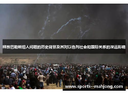 释放巴勒斯坦人问题的历史背景及其对以色列社会和国际关系的深远影响