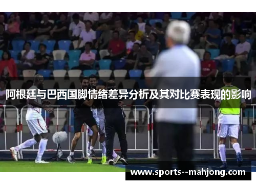 阿根廷与巴西国脚情绪差异分析及其对比赛表现的影响