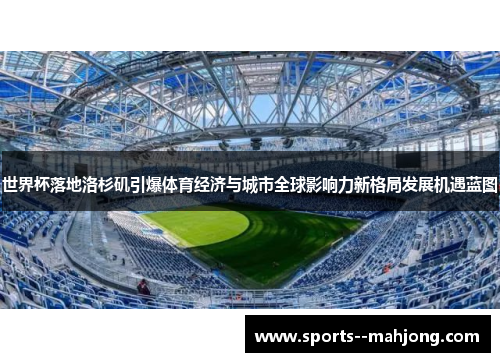 世界杯落地洛杉矶引爆体育经济与城市全球影响力新格局发展机遇蓝图
