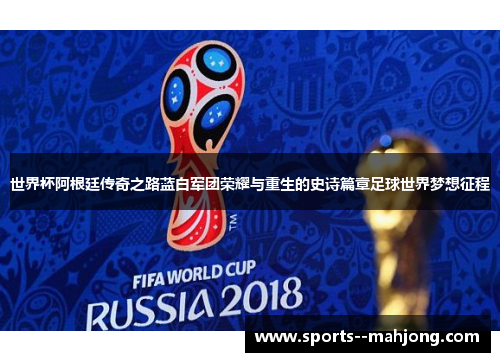 世界杯阿根廷传奇之路蓝白军团荣耀与重生的史诗篇章足球世界梦想征程