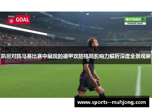 凯恩对阵马赛比赛中展现的德甲攻防格局影响力解析深度全景观察