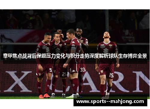 意甲焦点战背后保级压力变化与积分走势深度解析球队生存博弈全景