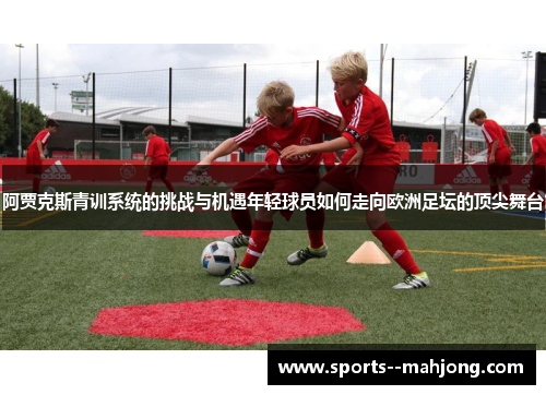 阿贾克斯青训系统的挑战与机遇年轻球员如何走向欧洲足坛的顶尖舞台