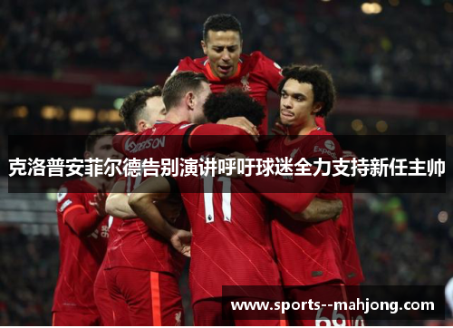 克洛普安菲尔德告别演讲呼吁球迷全力支持新任主帅