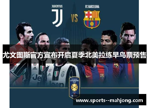 尤文图斯官方宣布开启夏季北美拉练早鸟票预售 尤文图斯官方宣布开启夏季北美拉练早鸟票预售