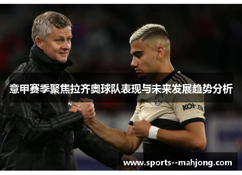 意甲赛季聚焦拉齐奥球队表现与未来发展趋势分析 意甲赛季聚焦拉齐奥球队表现与未来发展趋势分析