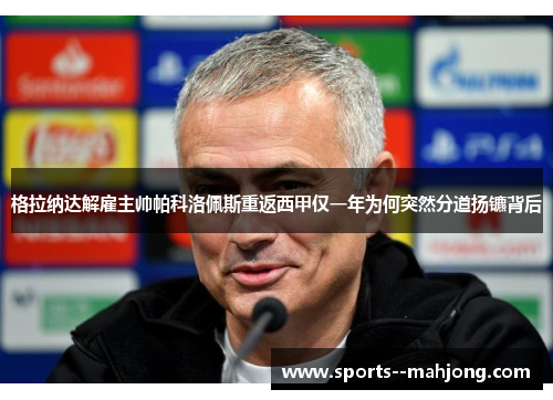 格拉纳达解雇主帅帕科洛佩斯重返西甲仅一年为何突然分道扬镳背后 格拉纳达解雇主帅帕科洛佩斯重返西甲仅一年为何突然分道扬镳背后