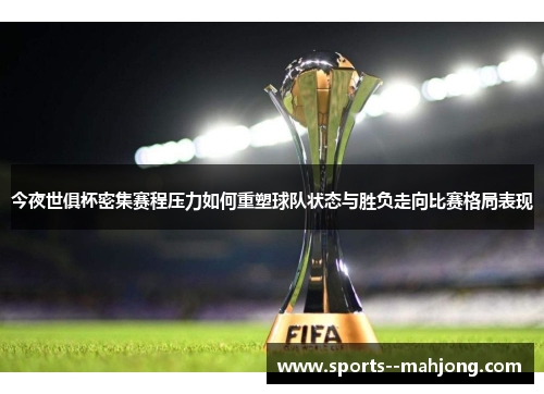 今夜世俱杯密集赛程压力如何重塑球队状态与胜负走向比赛格局表现