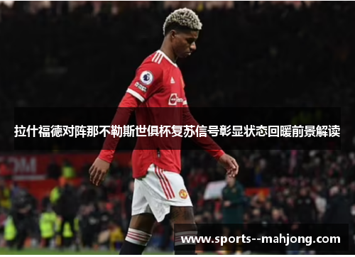 拉什福德对阵那不勒斯世俱杯复苏信号彰显状态回暖前景解读 拉什福德对阵那不勒斯世俱杯复苏信号彰显状态回暖前景解读