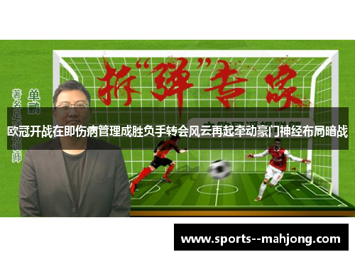 欧冠开战在即伤病管理成胜负手转会风云再起牵动豪门神经布局暗战