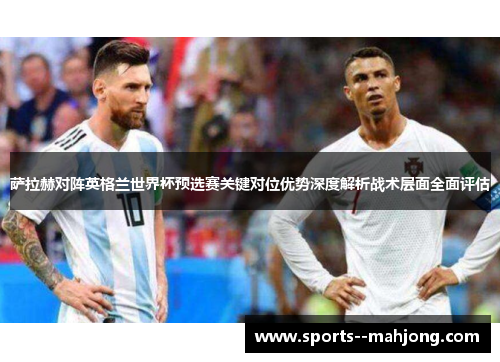 萨拉赫对阵英格兰世界杯预选赛关键对位优势深度解析战术层面全面评估 萨拉赫对阵英格兰世界杯预选赛关键对位优势深度解析战术层面全面评估
