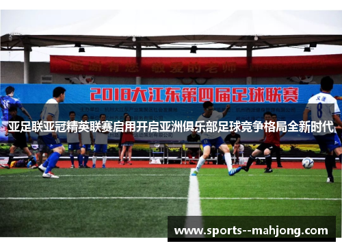 亚足联亚冠精英联赛启用开启亚洲俱乐部足球竞争格局全新时代