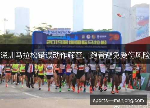 深圳马拉松错误动作筛查,跑者避免受伤风险 深圳马拉松错误动作筛查,跑者避免受伤风险