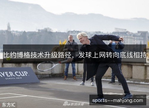 比约博格技术升级路径,发球上网转向底线相持 比约博格技术升级路径,发球上网转向底线相持